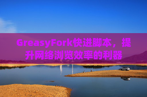 GreasyFork快进脚本，提升网络浏览效率的利器